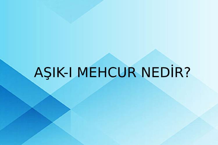 Aşık-ı mehcur Nedir? 3