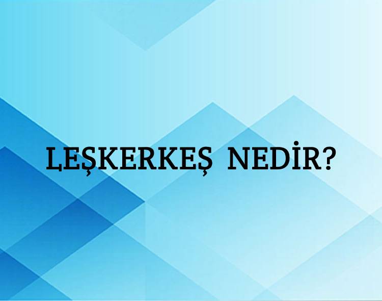 Leşkerkeş Nedir? 3