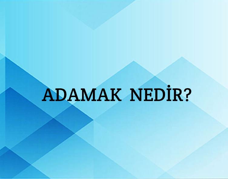 Adamak Nedir? 2