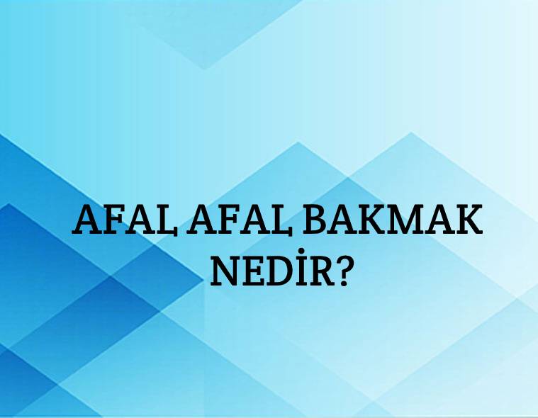 Afal Afal Bakmak Nedir? 1