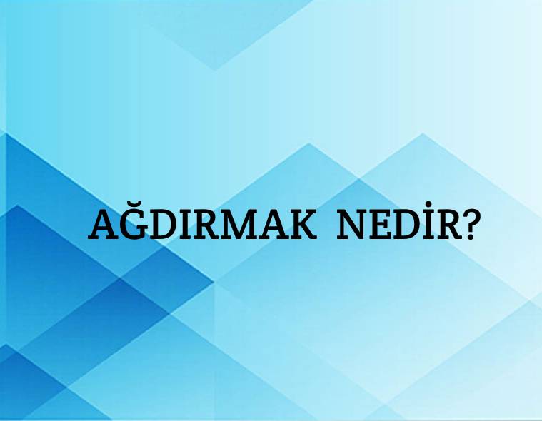 Ağdırmak Nedir? 2