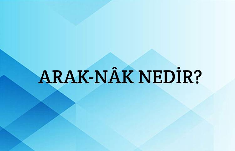 Arak-nâk Nedir? 1