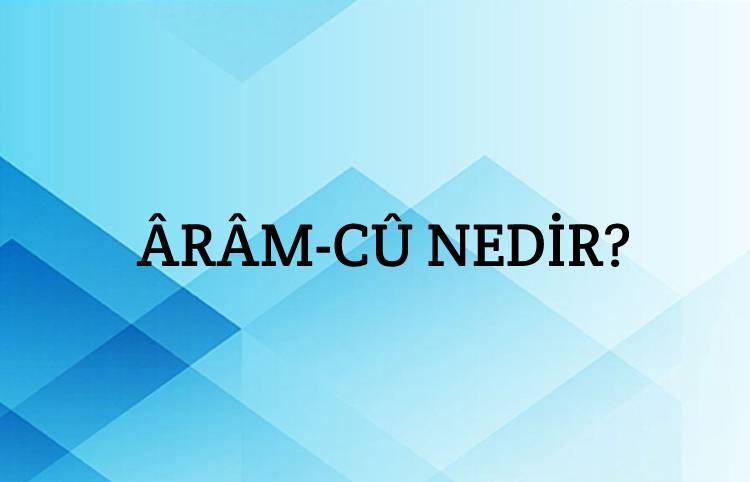 Ârâm-cû Nedir? 1