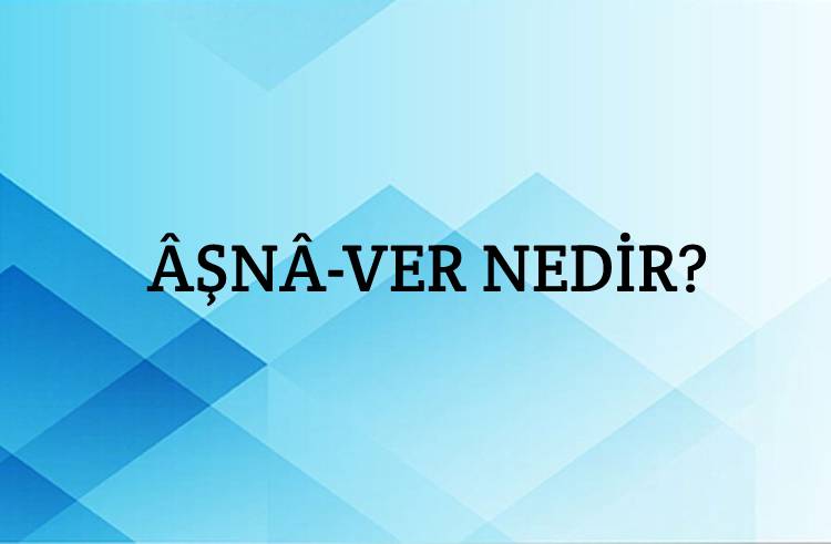 Âşnâ-ver Nedir? 1