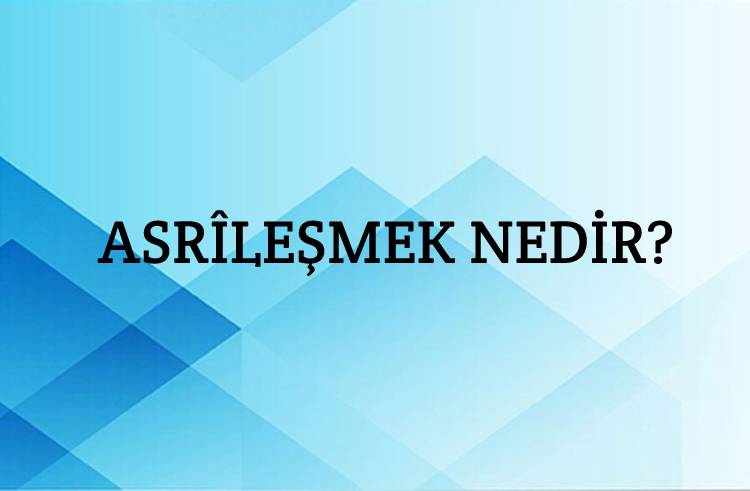 Asrîleşmek Nedir? 1