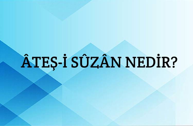 Âteş-i Sûzân Nedir? 1