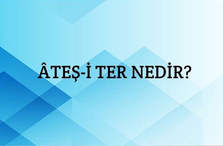 Âteş-i Ter Nedir? 1