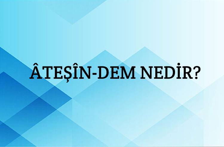 Âteşîn-dem Nedir? 1