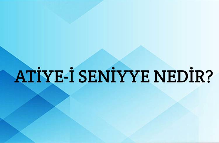 Atiye-i Seniyye Nedir? 1