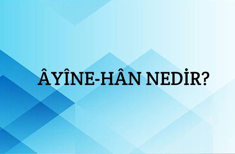 Âyîne-hân Nedir? 1