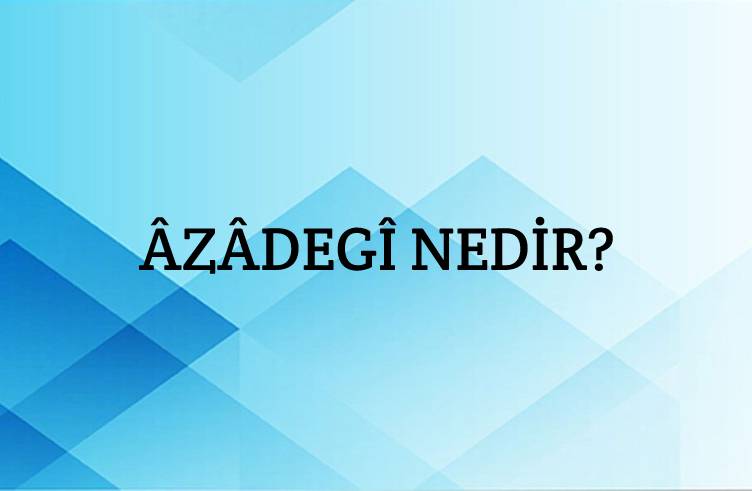 Âzâdegî Nedir? 1