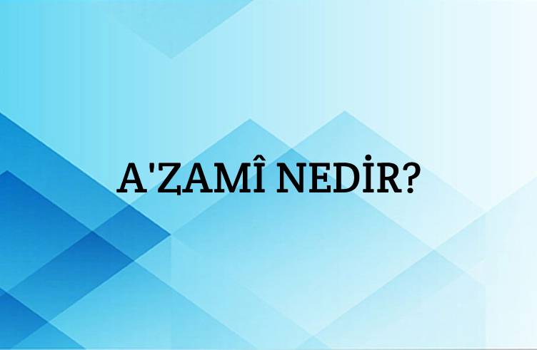 A'zamî Nedir? 1