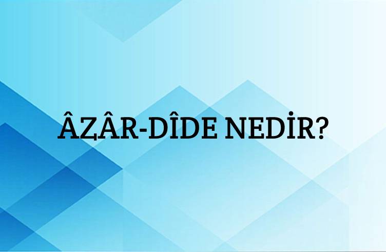 Âzâr-dîde Nedir? 1