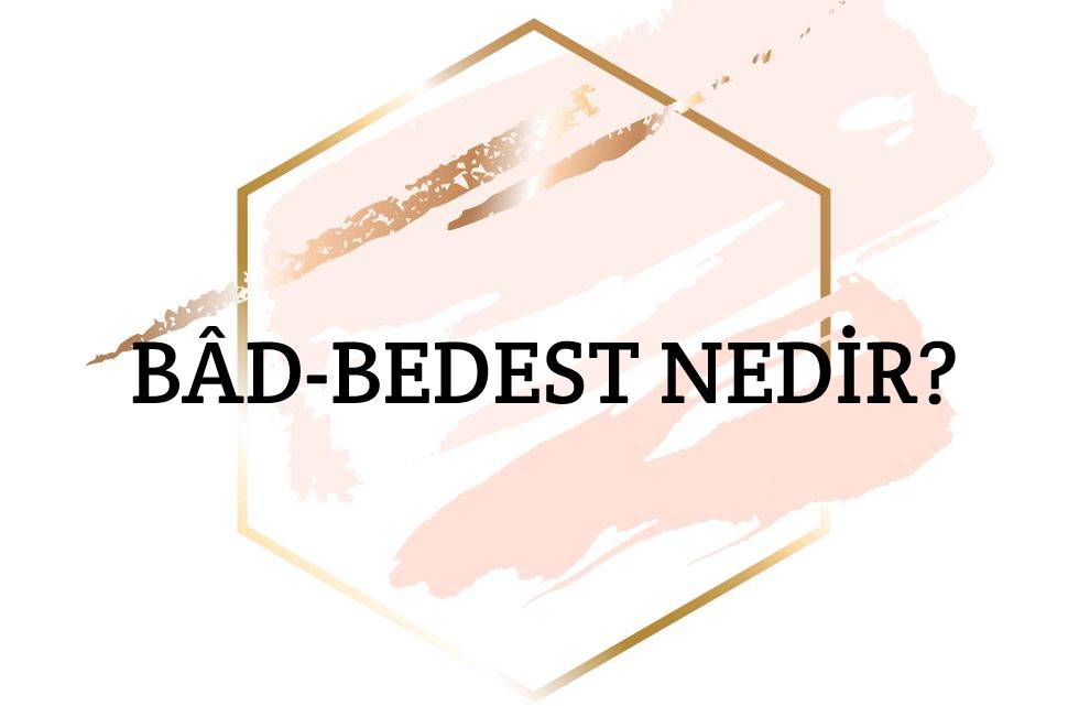 Bâd-bedest Nedir? 1