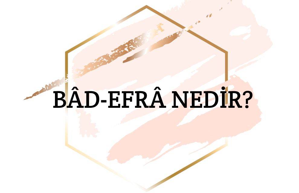 Bâd-efrâ Nedir? 2