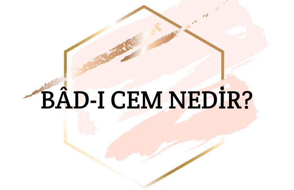 Bâd-ı Cem Nedir? 1