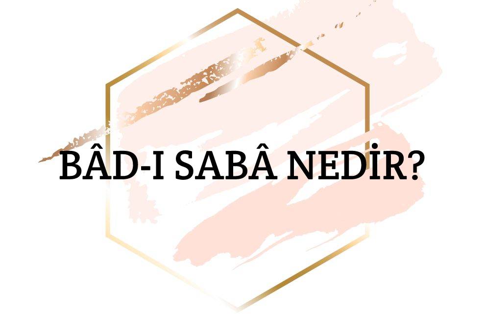 Bâd-ı Sabâ Nedir? 1