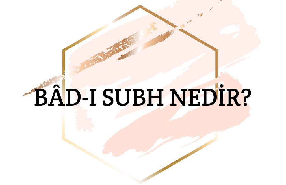 Bâd-ı Subh Nedir? 1