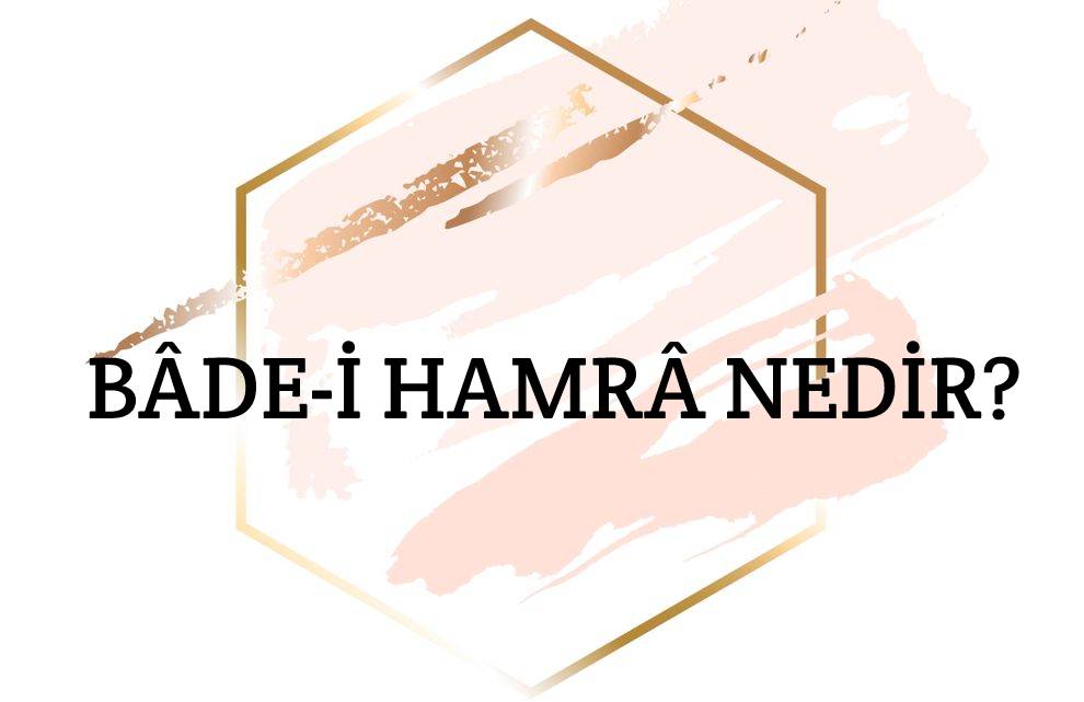 Bâde-i Hamrâ Nedir? 1