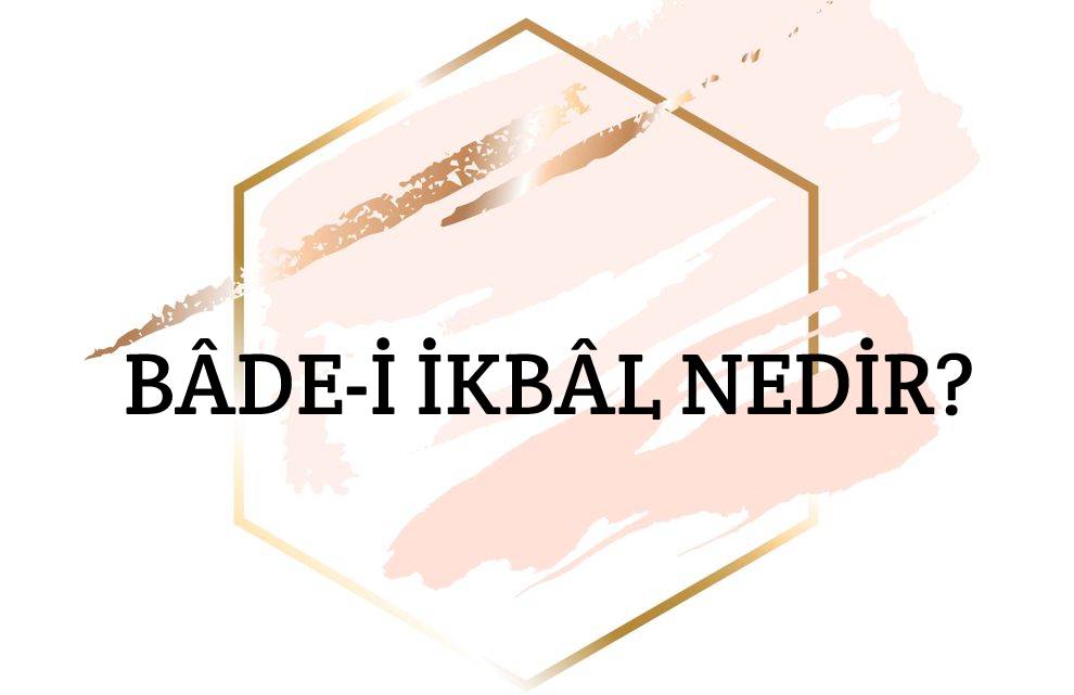 Bâde-i İkbâl Nedir? 1