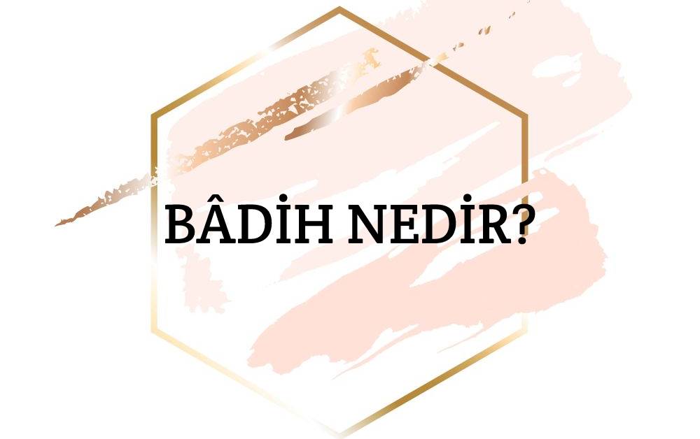 Bâdih Nedir? 1