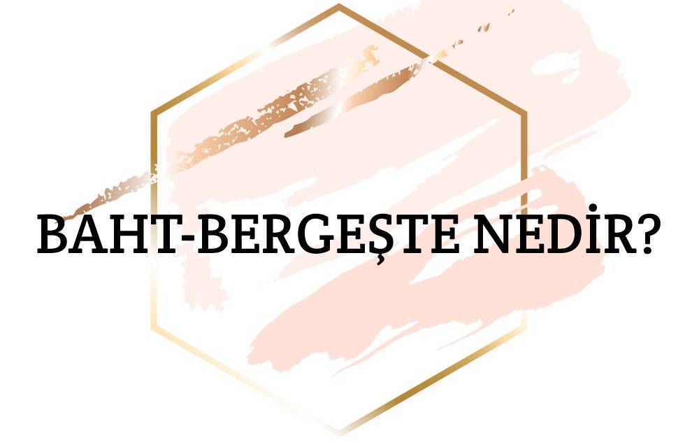 Baht-bergeşte Nedir? 1