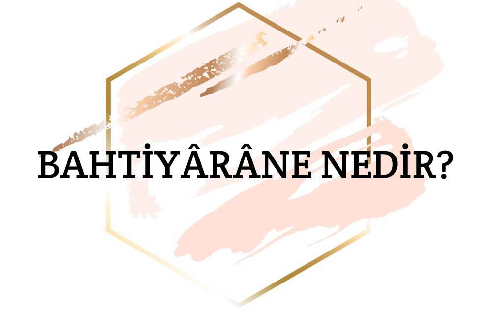 Bahtiyârâne Nedir? 1