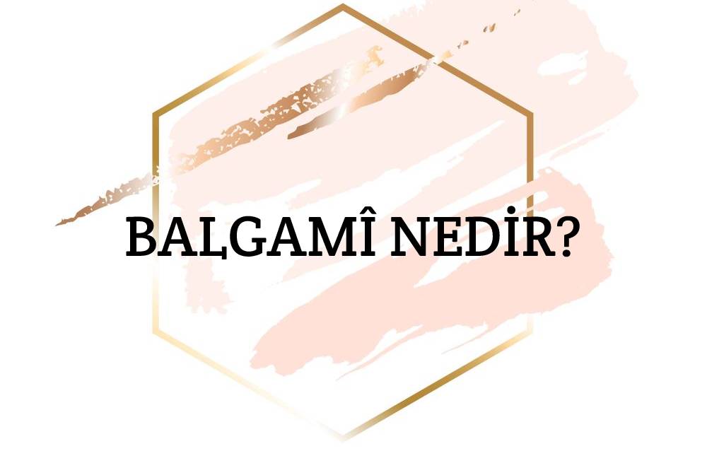 Balgamî Nedir? 1