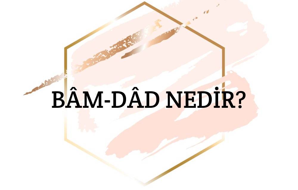 Bâm-dâd Nedir? 1