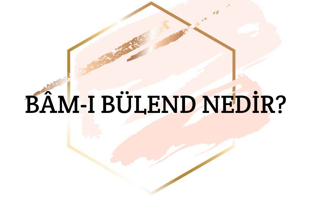 Bâm-ı Bülend Nedir? 1