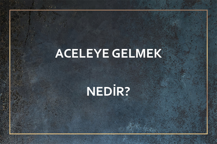 Aceleye Gelmek Nedir? 1