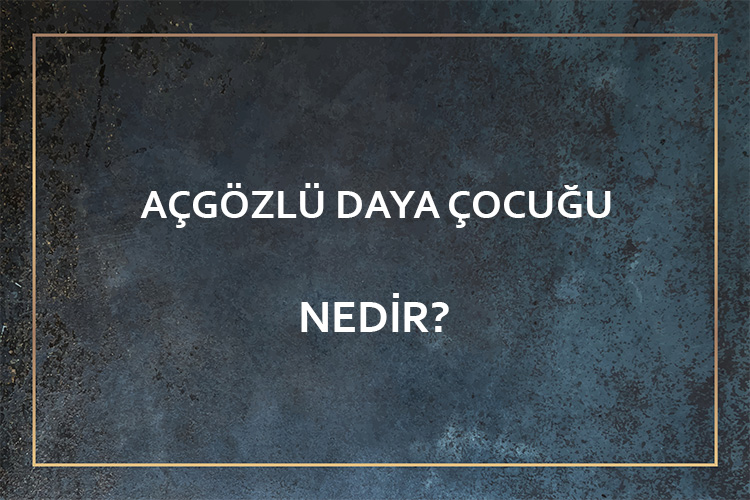 Açgözlü Daya Çocuğu Nedir? 1