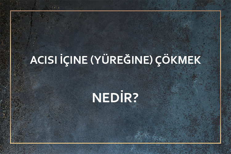 Acısı İçine (Yüreğine) İşlemek Nedir? 1