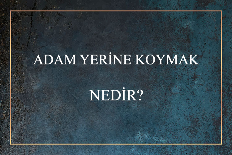 Adam Yerine Koymak Nedir? 1