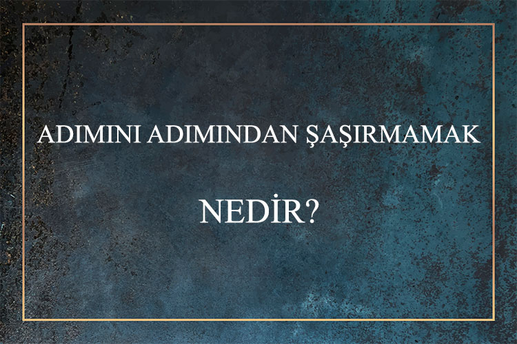 Adımını Adımından Şaşırmamak Nedir? 1