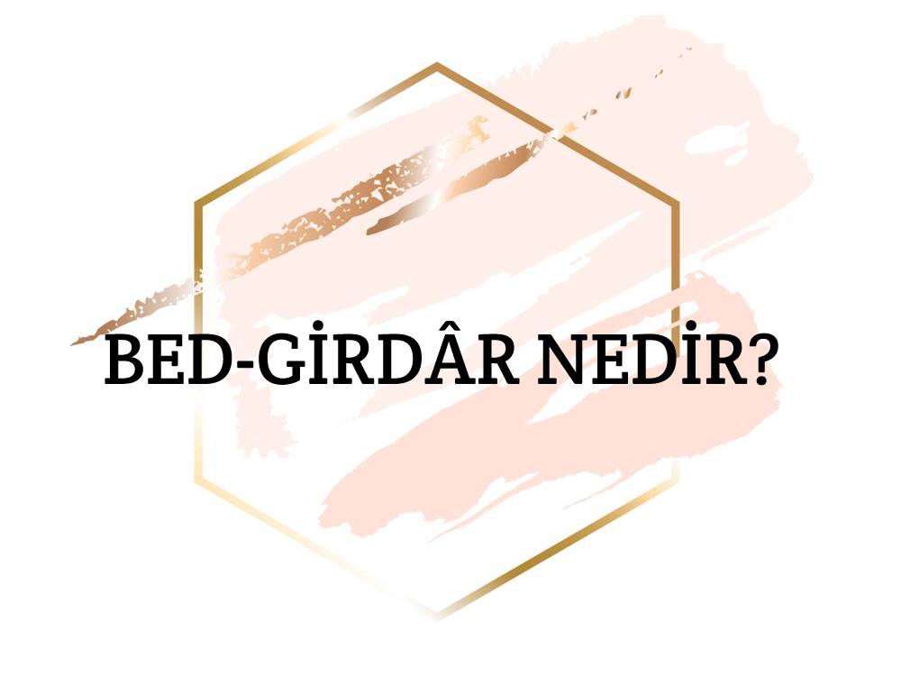 Bed-girdâr Nedir? 1