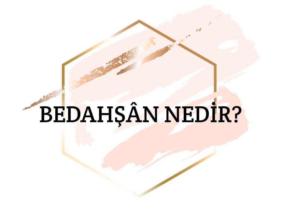 Bedahşân Nedir? 1