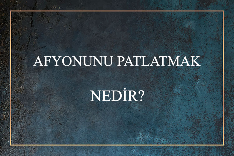 Afyonunu Patlatmak Nedir? 1