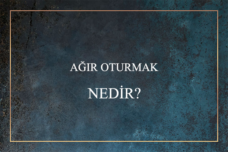 Ağır Oturmak Nedir? 1