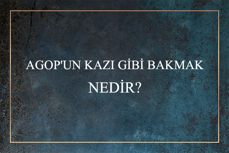 Agop'un Kazı Gibi Bakmak Nedir? 1