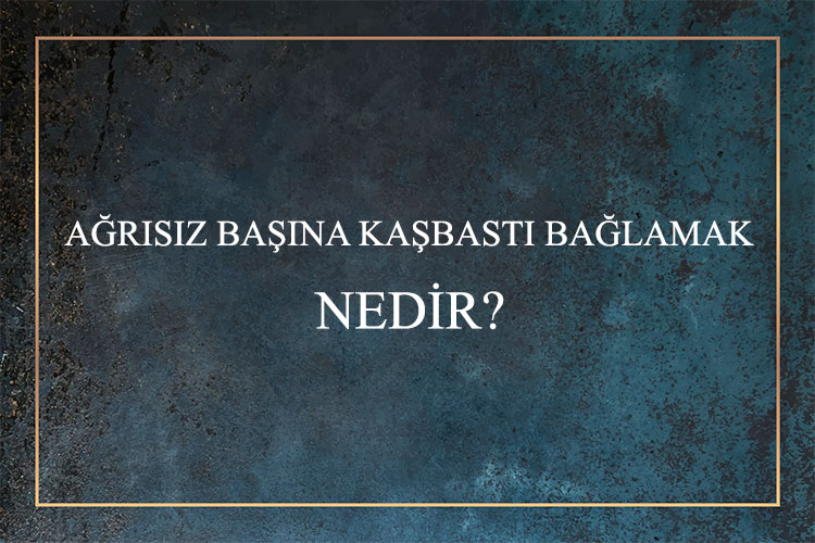 Ağrısız Başına Kaşbastı Bağlamak Nedir? 1