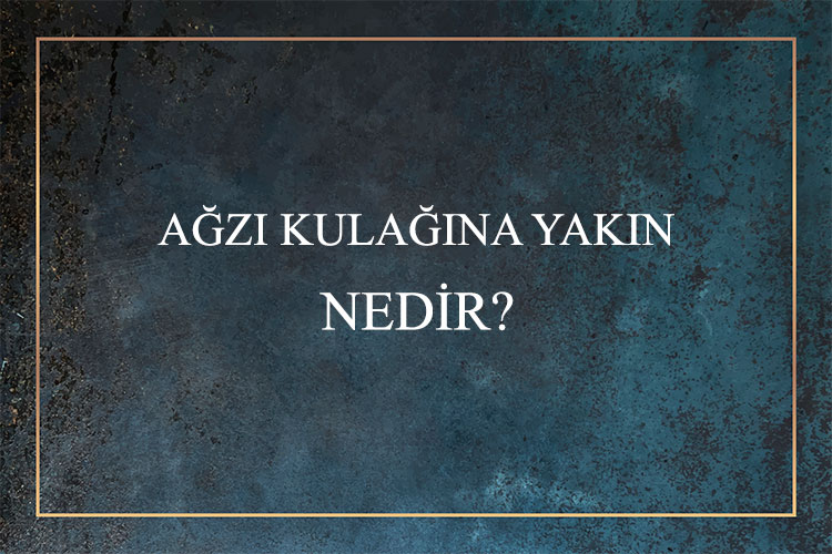 Ağzı Kulağına Yakın Nedir? 1