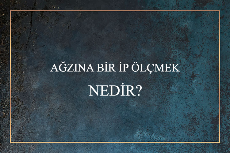 Ağzına Bir İp Ölçmek Nedir? 1