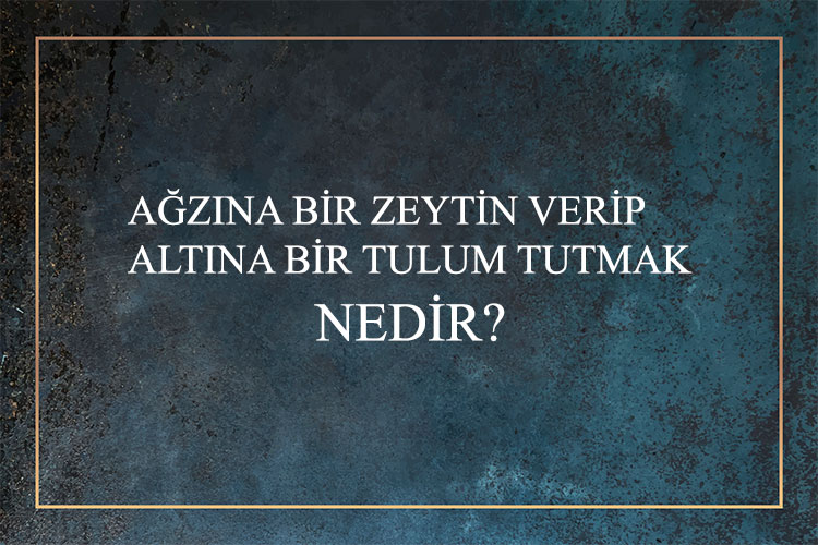 Ağzına Bir Zeytin Verip Altına Bir Tulum Tutmak Nedir? 1