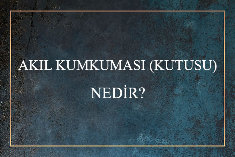 Akıl KumKuması (Kutusu) Nedir? 1