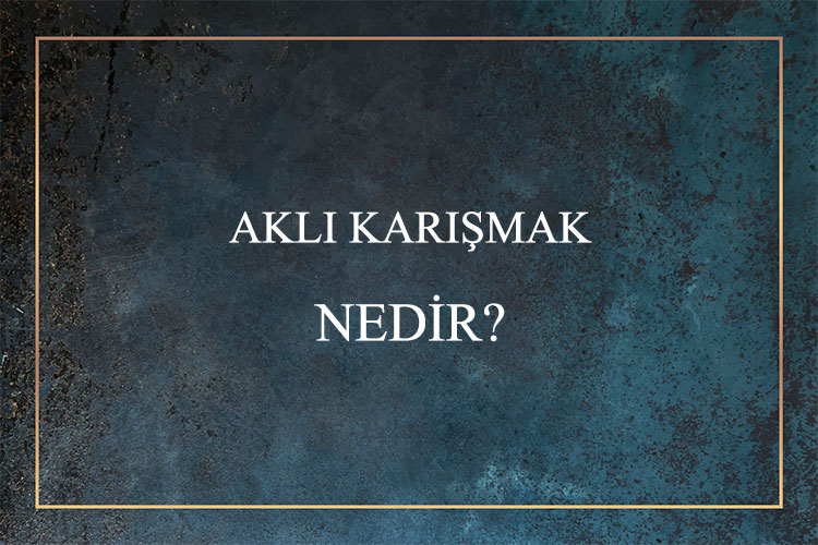 Aklı Karışmak Nedir? 1