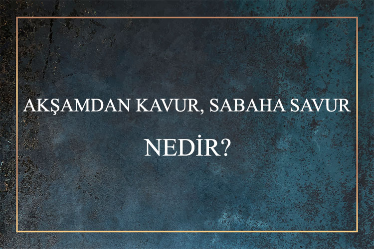 Akşamdan Kavur, Sabaha Savur Nedir? 1