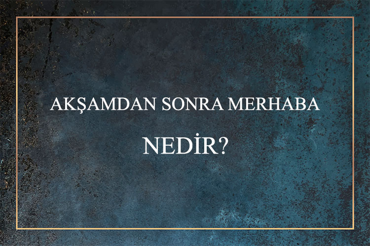 Akşamdan Sonra Merhaba Nedir? 1