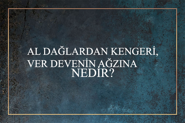 Al Dağlardan Kengeri, Ver Devenin Ağzına Nedir? 1