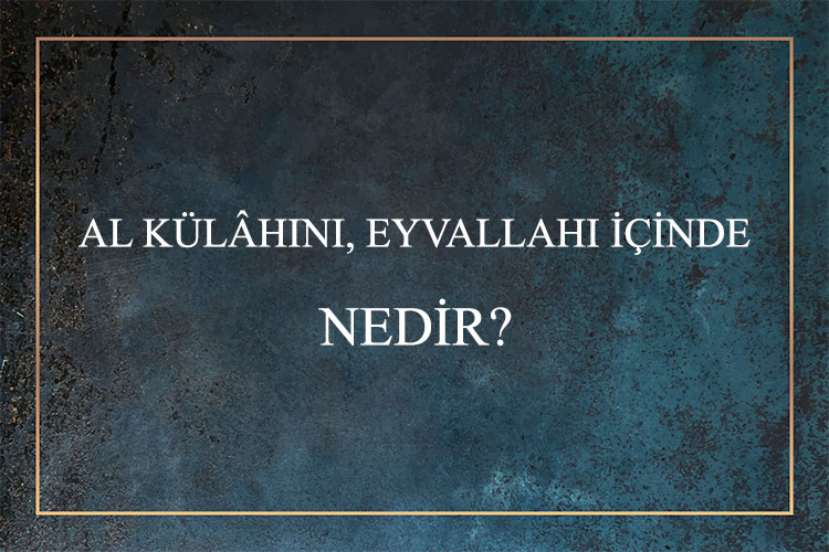 Al Külâhını, Eyvallahı İçinde Nedir? 1